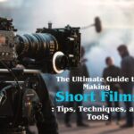 The Ultimate Guide to Making Short Films: Tips, Techniques, and Tools